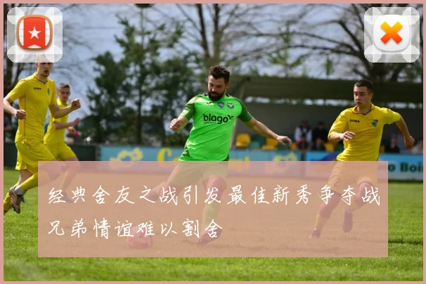 经典舍友之战引发最佳新秀争夺战兄弟情谊难以割舍