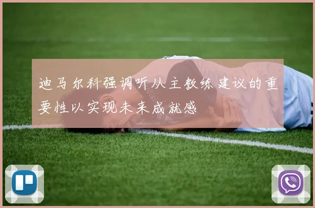 迪马尔科强调听从主教练建议的重要性以实现未来成就感