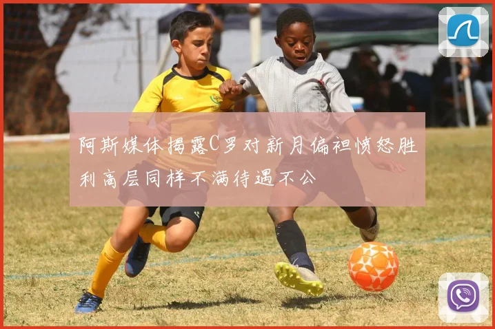 阿斯媒体揭露C罗对新月偏袒愤怒胜利高层同样不满待遇不公