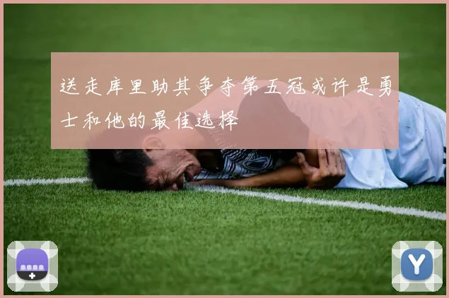 送走库里助其争夺第五冠或许是勇士和他的最佳选择