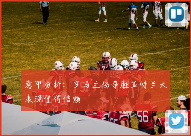 意甲分析：罗马主场争胜亚特兰大表现值得信赖