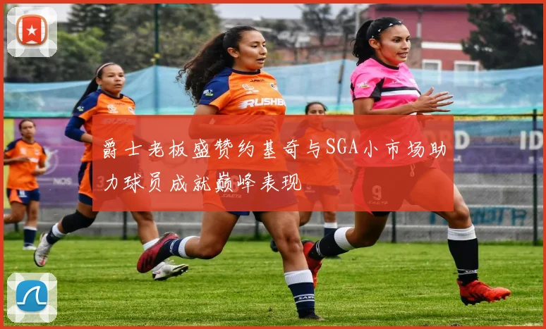 爵士老板盛赞约基奇与SGA小市场助力球员成就巅峰表现
