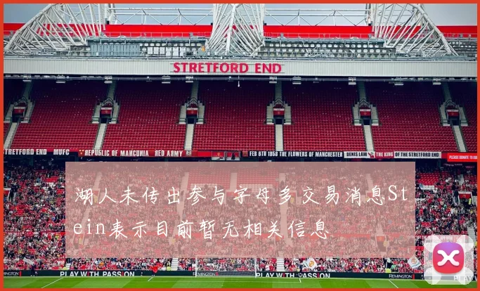 湖人未传出参与字母多交易消息Stein表示目前暂无相关信息