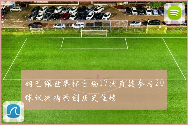 姆巴佩世界杯出场17次直接参与20球仅次梅西创历史佳绩