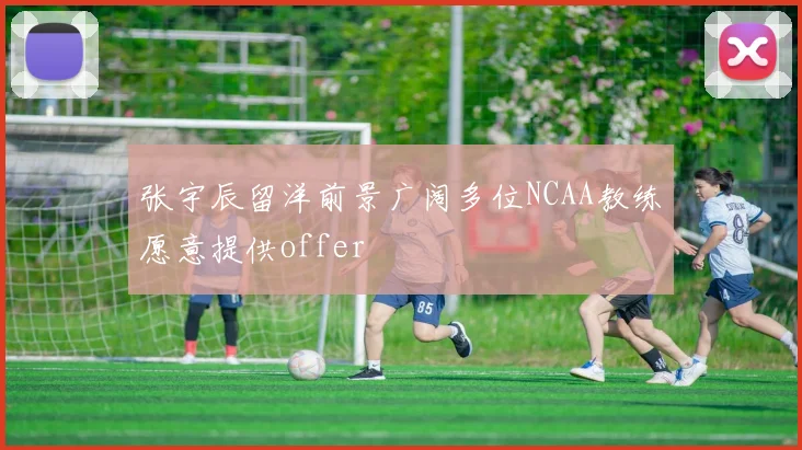 张宇辰留洋前景广阔多位NCAA教练愿意提供offer