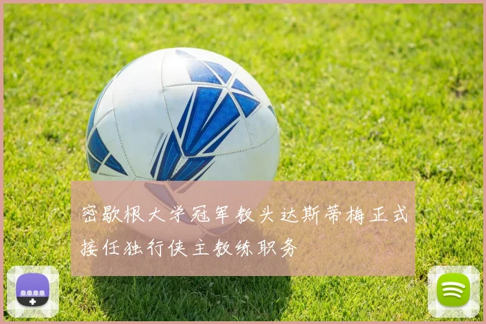 密歇根大学冠军教头达斯蒂梅正式接任独行侠主教练职务