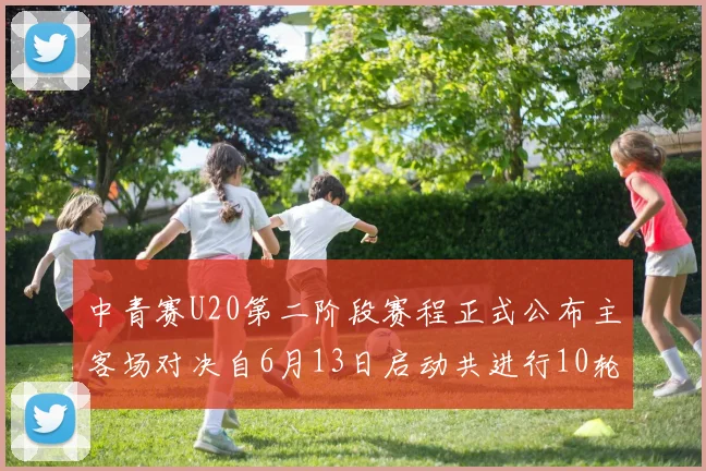 中青赛U20第二阶段赛程正式公布主客场对决自6月13日启动共进行10轮较量