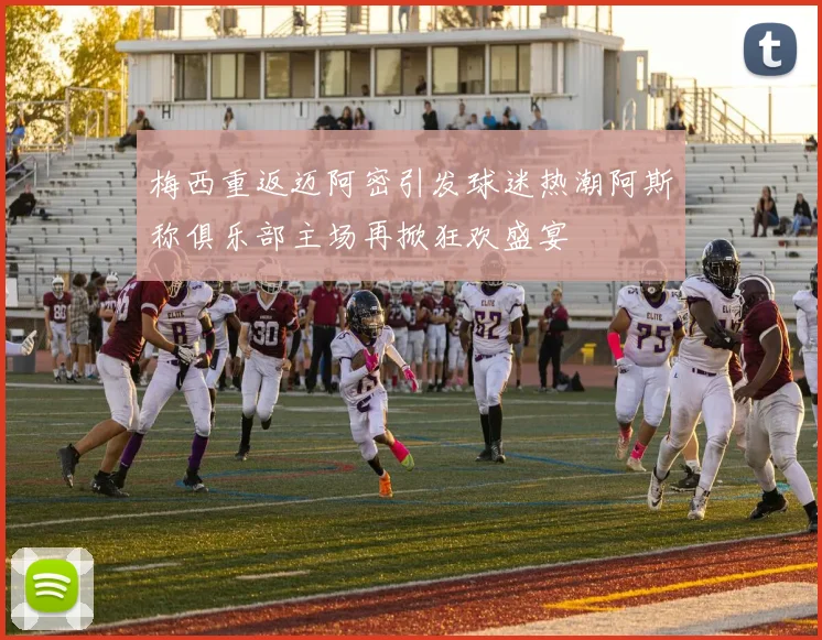 梅西重返迈阿密引发球迷热潮阿斯称俱乐部主场再掀狂欢盛宴