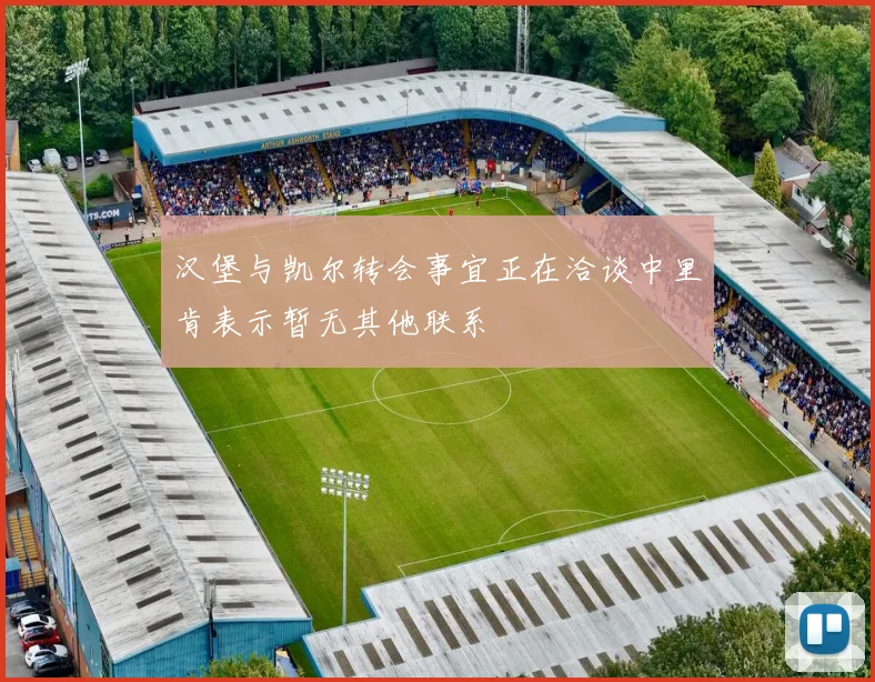 汉堡与凯尔转会事宜正在洽谈中里肯表示暂无其他联系
