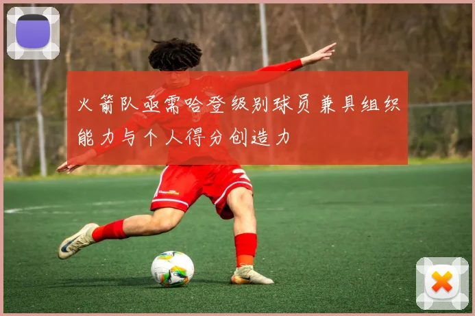 火箭队亟需哈登级别球员兼具组织能力与个人得分创造力