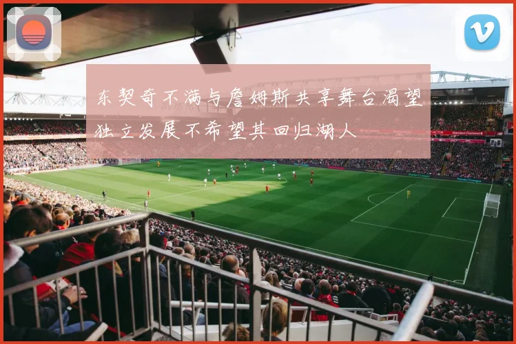 东契奇不满与詹姆斯共享舞台渴望独立发展不希望其回归湖人